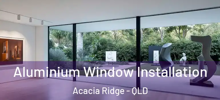  Aluminium Window Installation Acacia Ridge - QLD