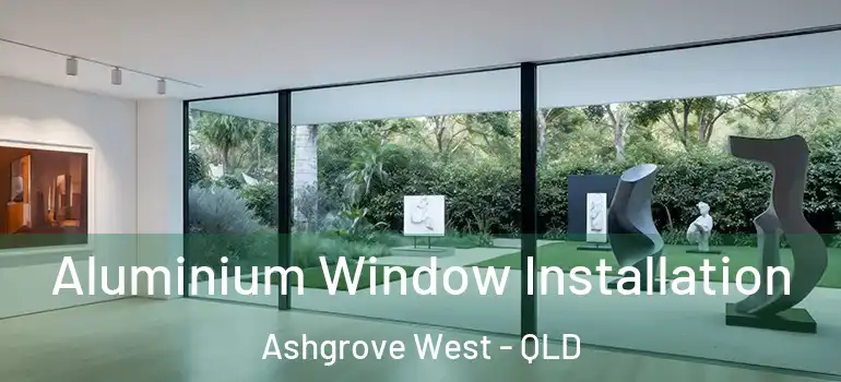  Aluminium Window Installation Ashgrove West - QLD