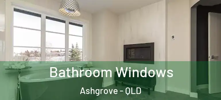  Bathroom Windows Ashgrove - QLD