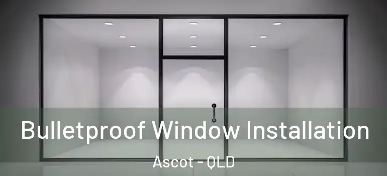  Bulletproof Window Installation Ascot - QLD