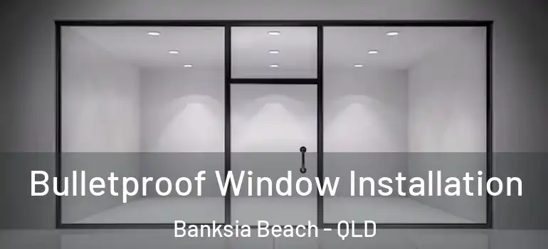 Bulletproof Window Installation Banksia Beach - QLD