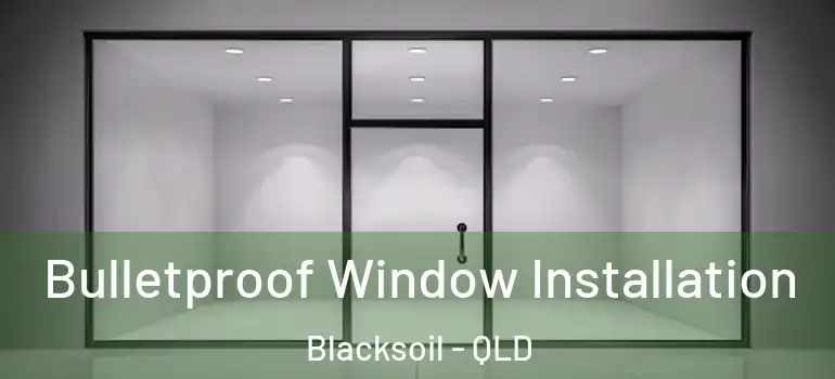  Bulletproof Window Installation Blacksoil - QLD