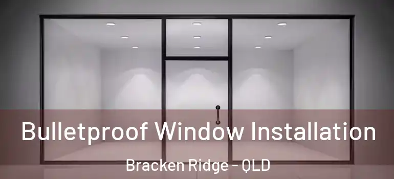  Bulletproof Window Installation Bracken Ridge - QLD