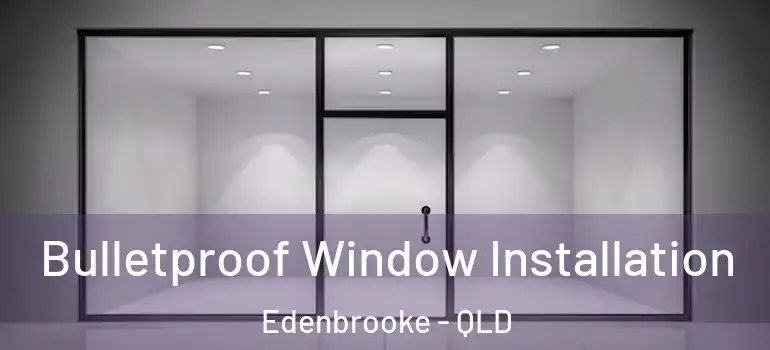  Bulletproof Window Installation Edenbrooke - QLD