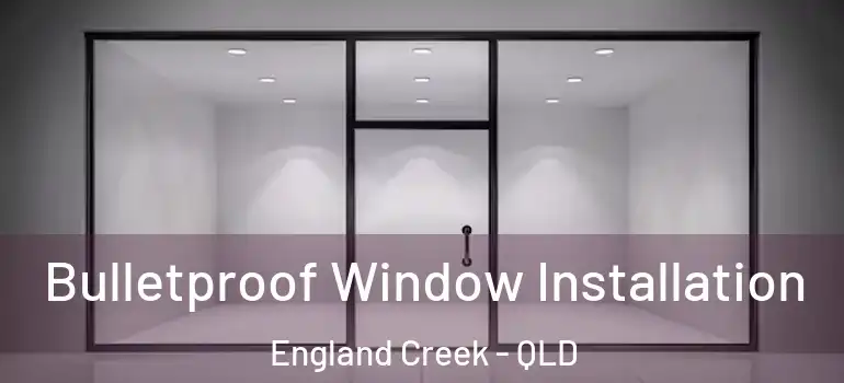 Bulletproof Window Installation England Creek - QLD