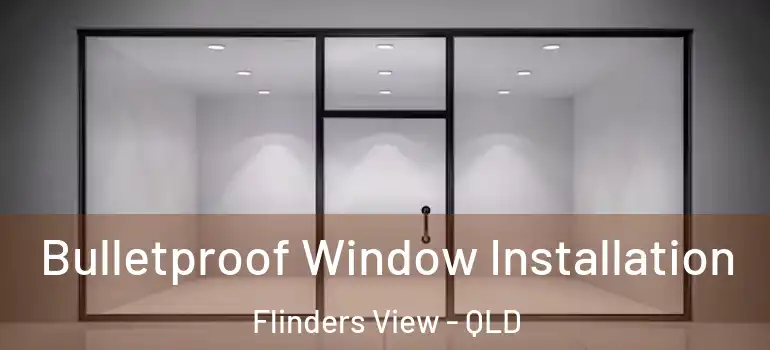  Bulletproof Window Installation Flinders View - QLD