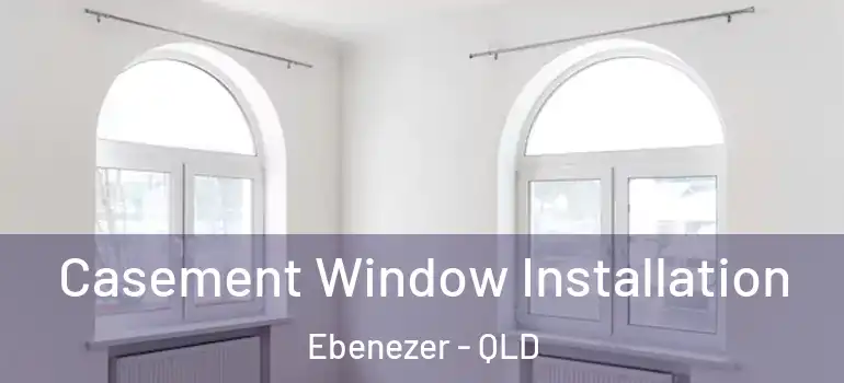  Casement Window Installation Ebenezer - QLD