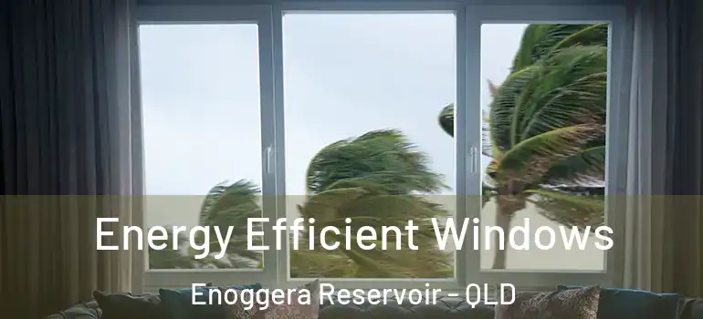  Energy Efficient Windows Enoggera Reservoir - QLD