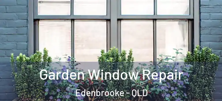  Garden Window Repair Edenbrooke - QLD