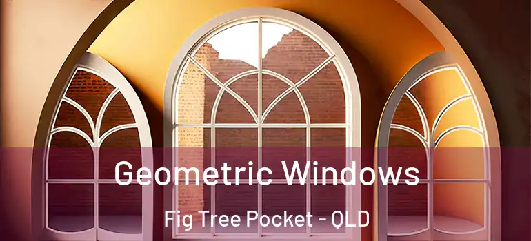  Geometric Windows Fig Tree Pocket - QLD