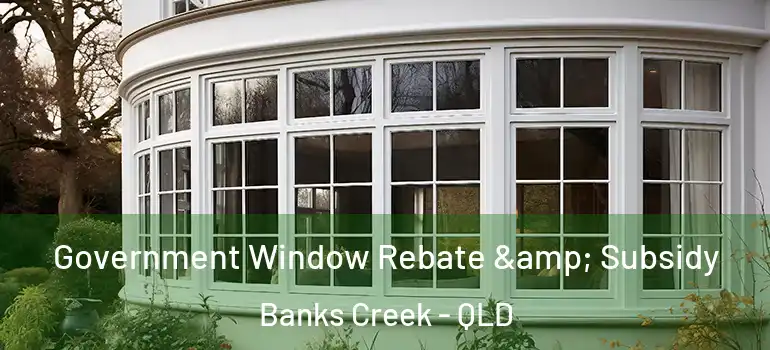  Government Window Rebate & Subsidy Banks Creek - QLD