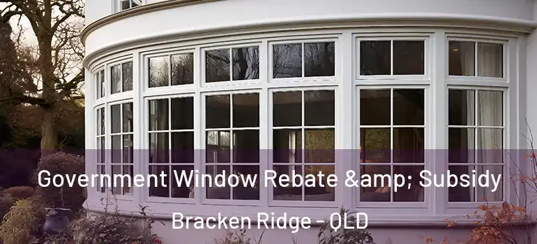  Government Window Rebate & Subsidy Bracken Ridge - QLD