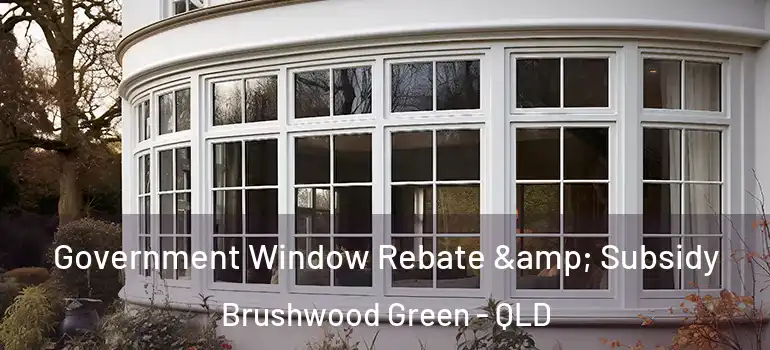  Government Window Rebate & Subsidy Brushwood Green - QLD