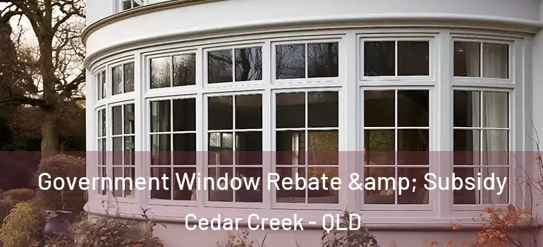  Government Window Rebate & Subsidy Cedar Creek - QLD