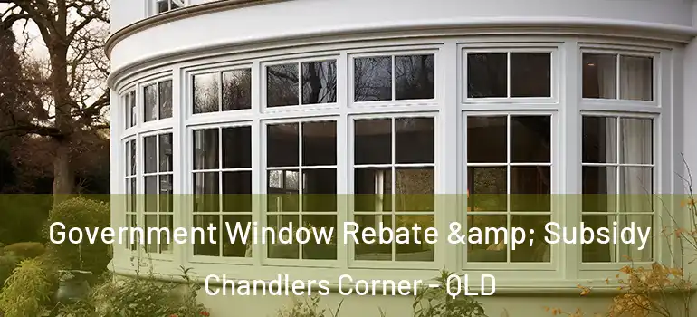  Government Window Rebate & Subsidy Chandlers Corner - QLD