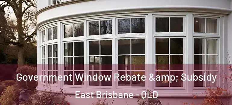  Government Window Rebate & Subsidy East Brisbane - QLD