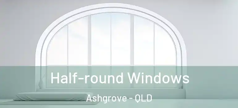  Half-round Windows Ashgrove - QLD