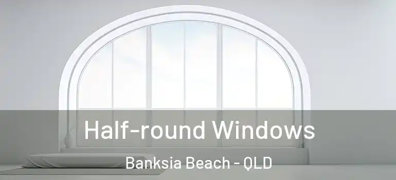  Half-round Windows Banksia Beach - QLD