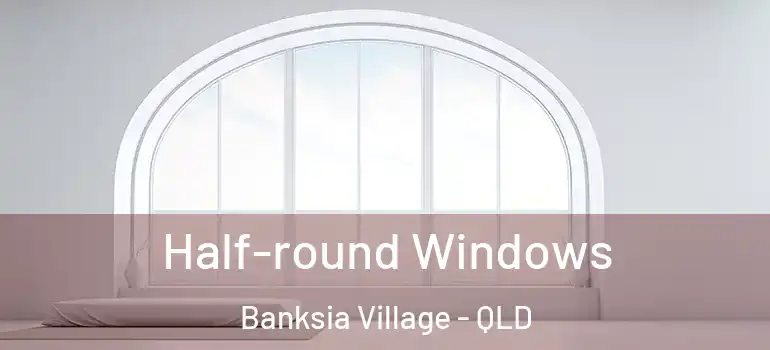  Half-round Windows Banksia Village - QLD