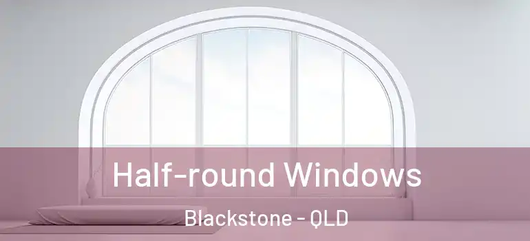  Half-round Windows Blackstone - QLD