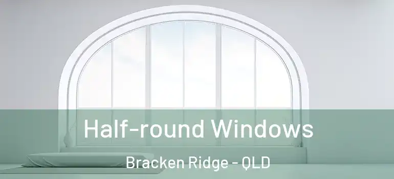  Half-round Windows Bracken Ridge - QLD