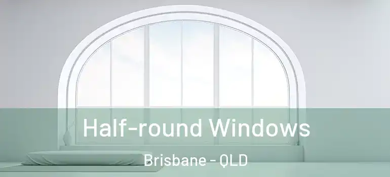  Half-round Windows Brisbane - QLD