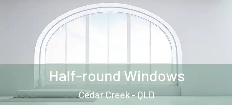  Half-round Windows Cedar Creek - QLD