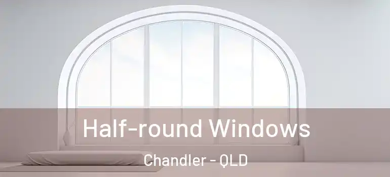  Half-round Windows Chandler - QLD