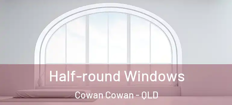  Half-round Windows Cowan Cowan - QLD