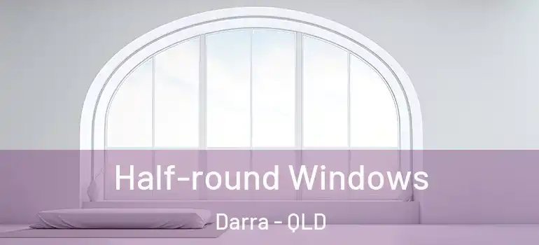  Half-round Windows Darra - QLD