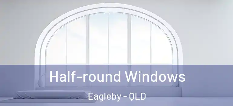  Half-round Windows Eagleby - QLD