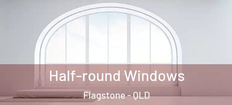  Half-round Windows Flagstone - QLD