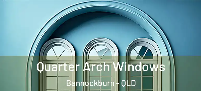  Quarter Arch Windows Bannockburn - QLD