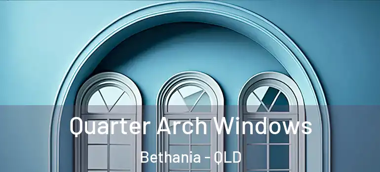  Quarter Arch Windows Bethania - QLD