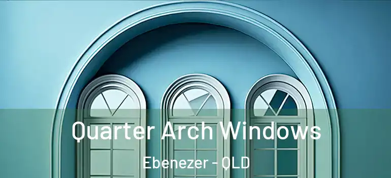  Quarter Arch Windows Ebenezer - QLD