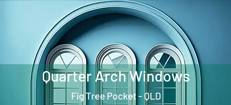  Quarter Arch Windows Fig Tree Pocket - QLD