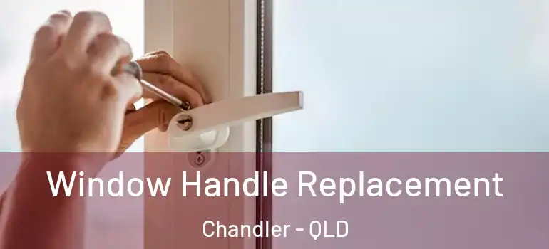  Window Handle Replacement Chandler - QLD