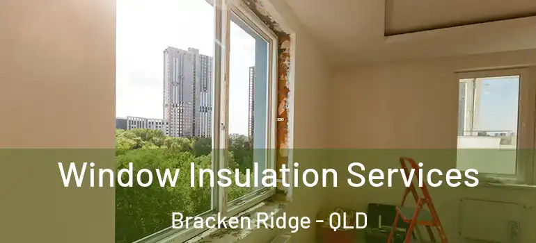  Window Insulation Services Bracken Ridge - QLD