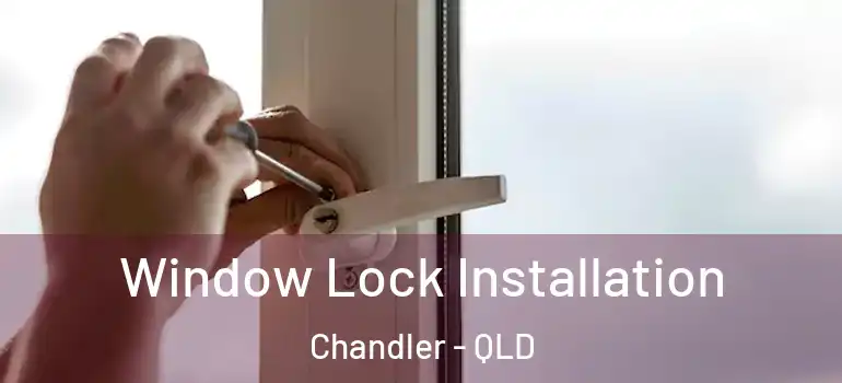  Window Lock Installation Chandler - QLD