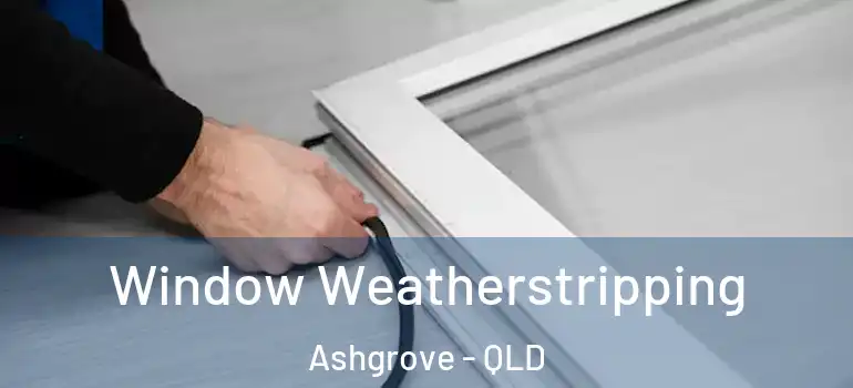  Window Weatherstripping Ashgrove - QLD