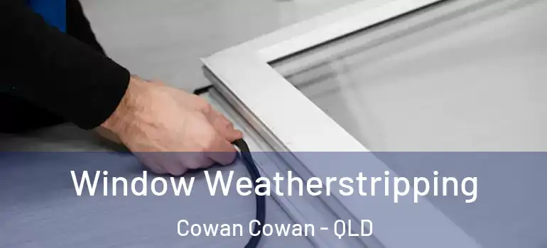 Window Weatherstripping Cowan Cowan - QLD