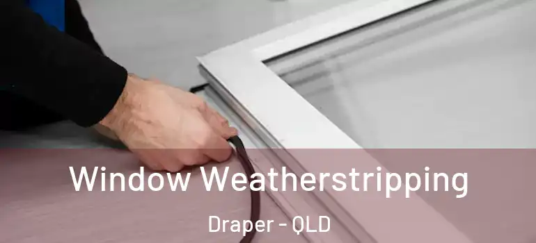  Window Weatherstripping Draper - QLD
