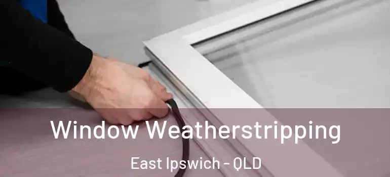  Window Weatherstripping East Ipswich - QLD